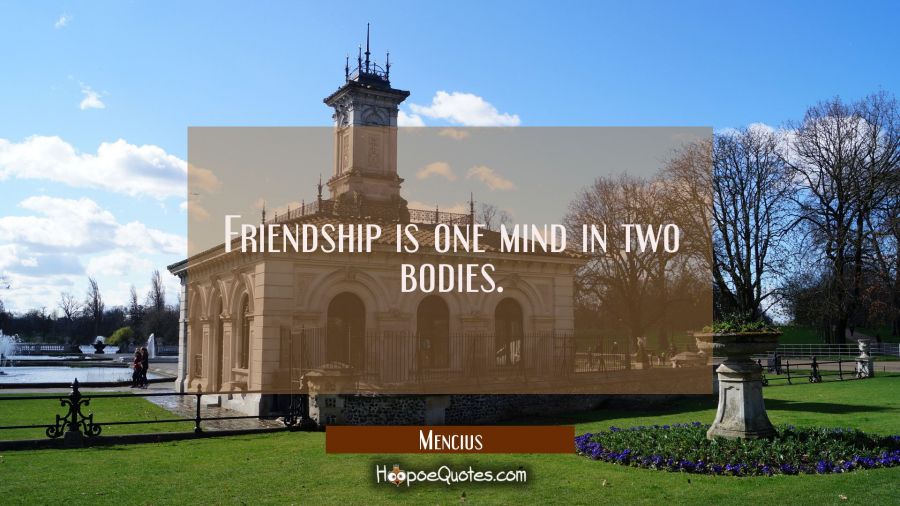 Friendship is one mind in two bodies. Mencius Quotes