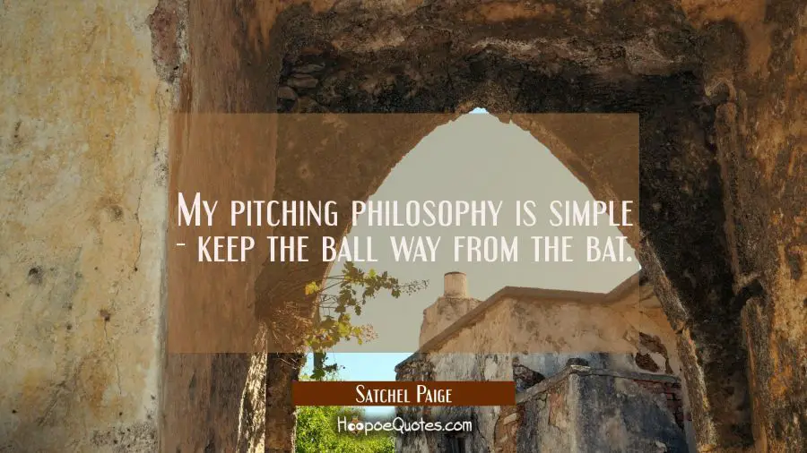 My pitching philosophy is simple - keep the ball way from the bat. Satchel Paige Quotes
