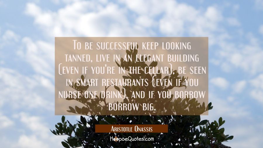 To be successful keep looking tanned live in an elegant building (even if you're in the cellar) be Aristotle Onassis Quotes