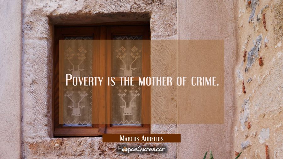 Poverty is the mother of crime. Marcus Aurelius Quotes