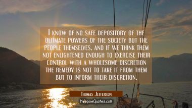 I know of no safe depository of the ultimate powers of the society but the people themselves, and i Thomas Jefferson Quotes