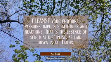 CLEANSE your emotions passions impulses attitudes and reactions. That is the essence of spiritual d Sai Baba Quotes