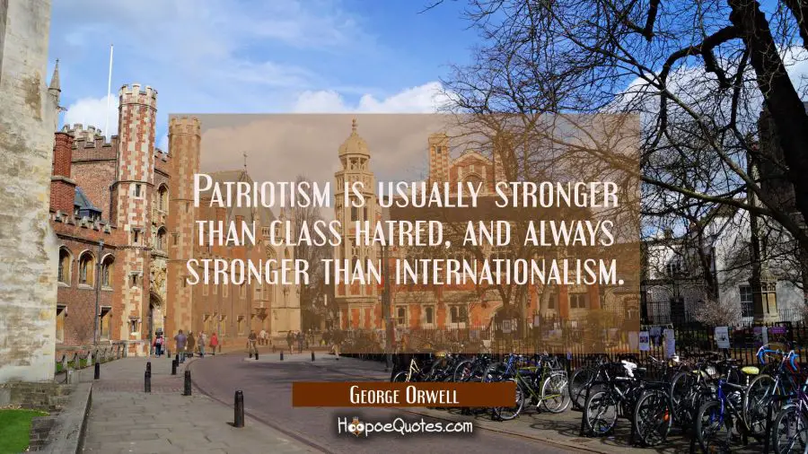 Patriotism is usually stronger than class hatred and always stronger than internationalism. George Orwell Quotes