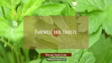 Farewell fair cruelty. William Shakespeare Quotes