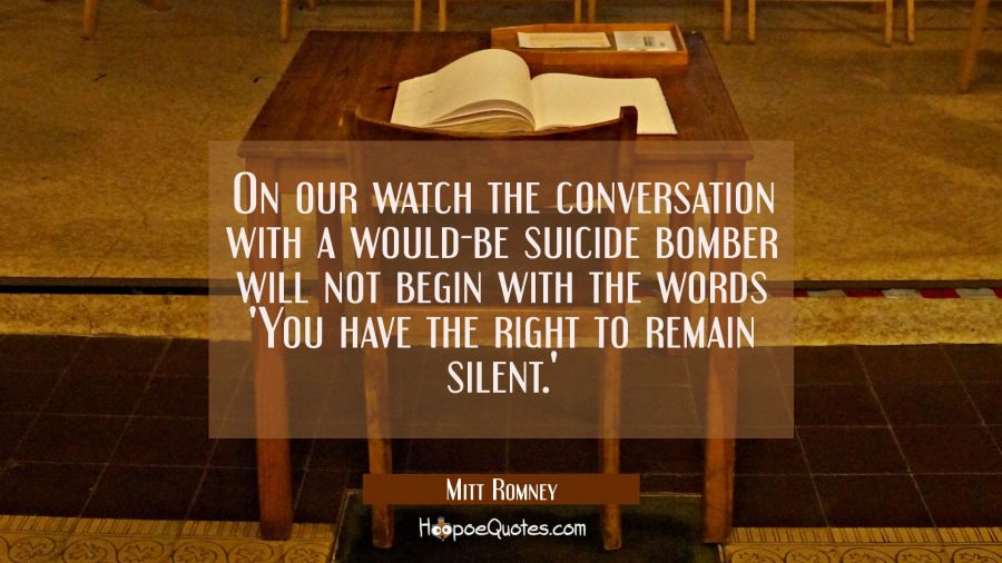 On our watch the conversation with a would-be suicide bomber will not begin with the words 'You hav Mitt Romney Quotes