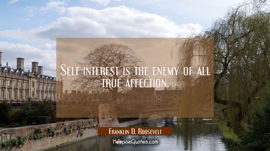 Self-interest is the enemy of all true affection. Franklin D. Roosevelt Quotes
