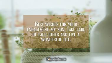 Best wishes for your engagement, my son. Take care of each other and live a wonderful life. Engagement Quotes