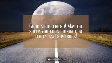 Good night, friend! May the sheep you count tonight, be fluffy and numerous! Good Night Quotes