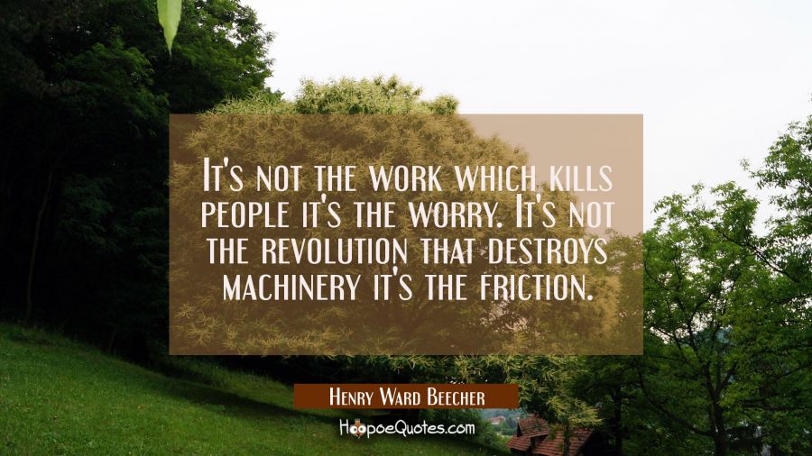 It's not the work which kills people it's the worry. It's not the revolution that destroys machiner Henry Ward Beecher Quotes