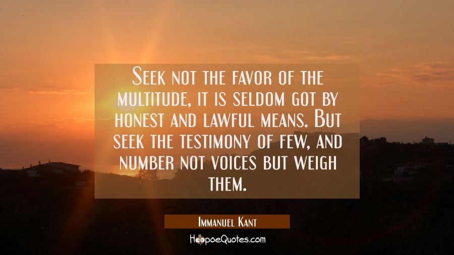 Seek not the favor of the multitude, it is seldom got by honest and lawful means. But seek the test Immanuel Kant Quotes