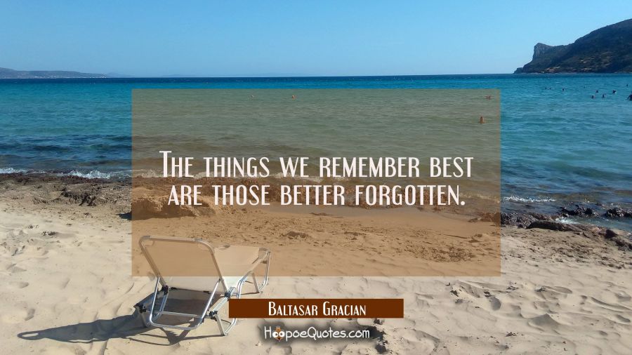 The things we remember best are those better forgotten. Baltasar Gracian Quotes