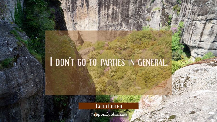I don't go to parties in general. Paulo Coelho Quotes