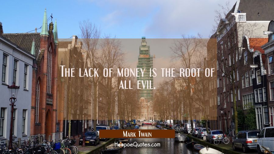 The lack of money is the root of all evil. Mark Twain Quotes