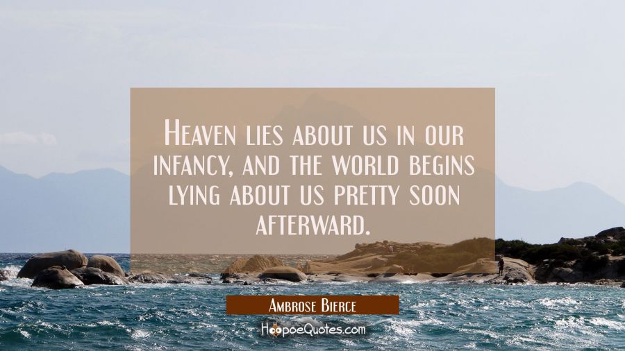 Heaven lies about us in our infancy and the world begins lying about us pretty soon afterward. Ambrose Bierce Quotes