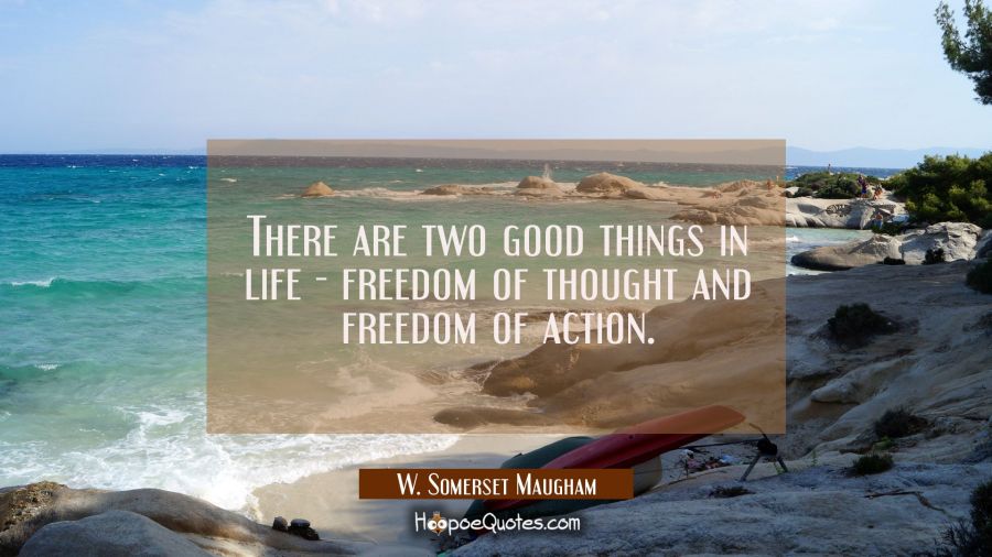 There are two good things in life - freedom of thought and freedom of action. W. Somerset Maugham Quotes
