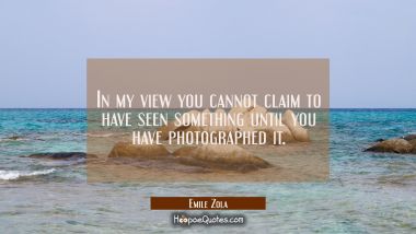 In my view you cannot claim to have seen something until you have photographed it.