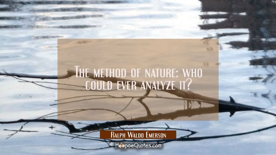 The method of nature: who could ever analyze it? Ralph Waldo Emerson Quotes