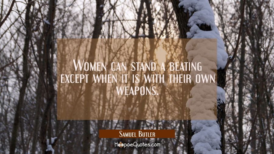 Women can stand a beating except when it is with their own weapons. Samuel Butler Quotes