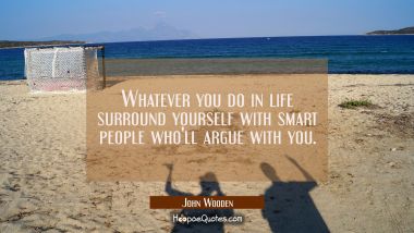 Whatever you do in life surround yourself with smart people who&#039;ll argue with you.