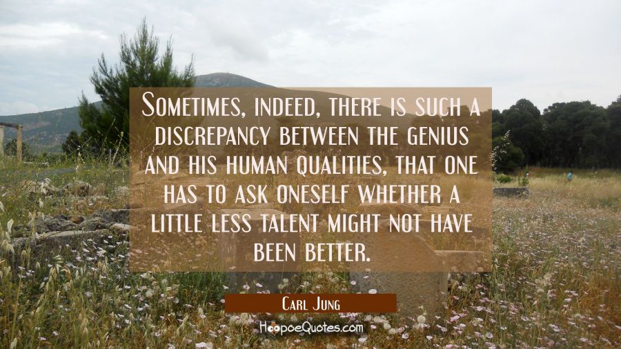 Sometimes indeed there is such a discrepancy between the genius and his human qualities that one ha Carl Jung Quotes