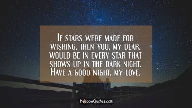 If stars were made for wishing, then you, my dear, would be in every star that shows up in the dark night. Have a good night, my love. Good Night Quotes