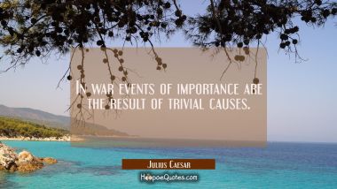 In war events of importance are the result of trivial causes.