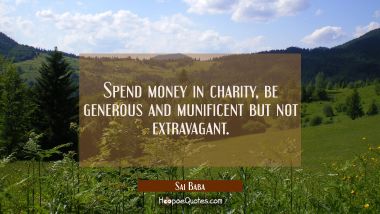 Spend money in charity, be generous and munificent but not extravagant. Sai Baba Quotes