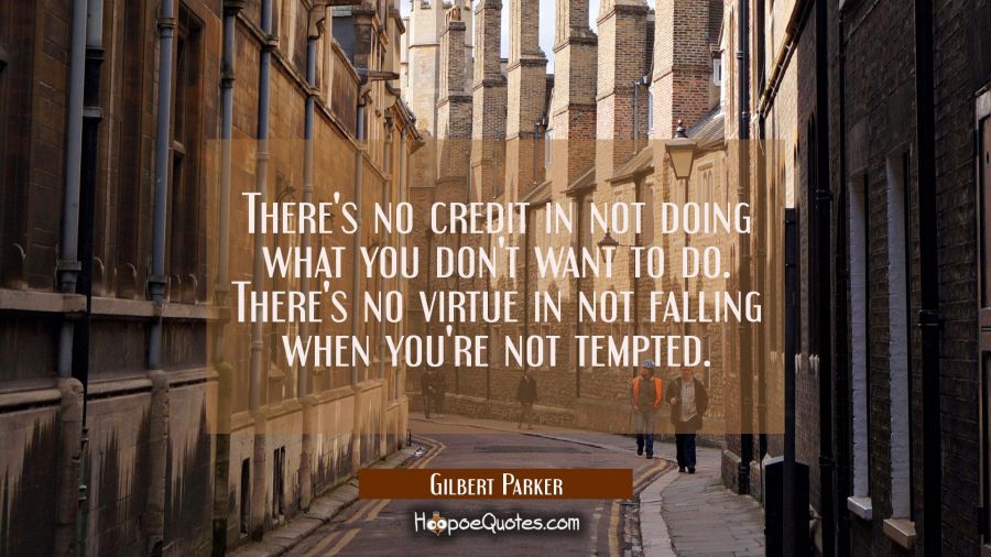 There's no credit in not doing what you don't want to do. There's no virtue in not falling when you Gilbert Parker Quotes