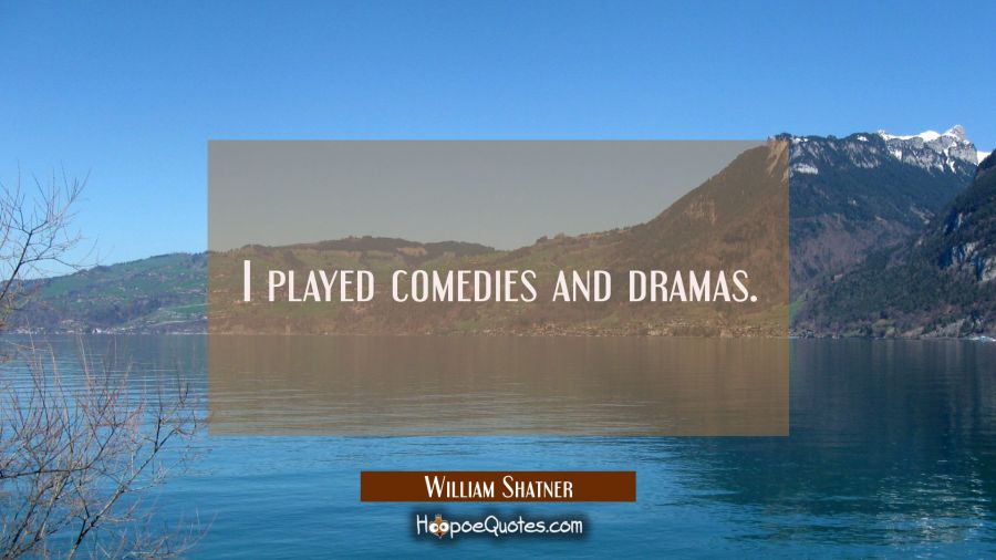 I played comedies and dramas. William Shatner Quotes