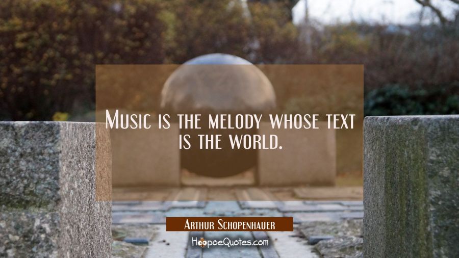 Music is the melody whose text is the world. Arthur Schopenhauer Quotes