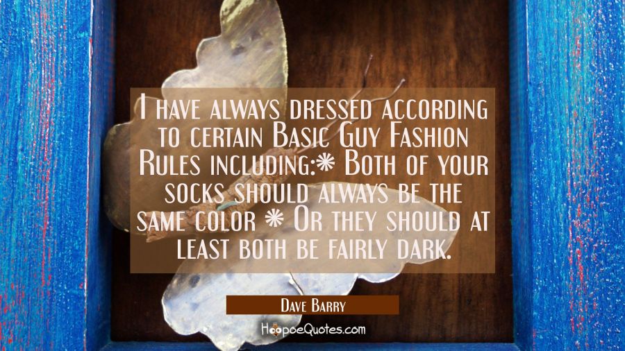 I have always dressed according to certain Basic Guy Fashion Rules including:* Both of your socks s Dave Barry Quotes