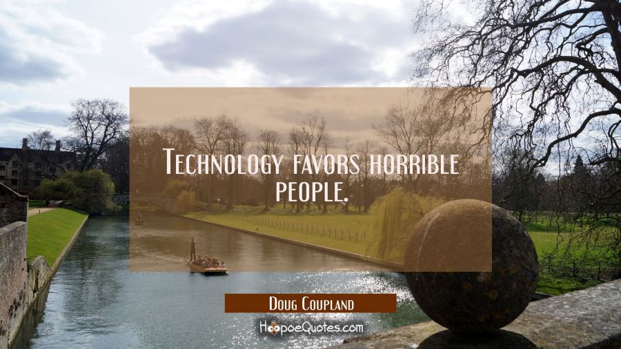 Technology favors horrible people. Doug Coupland Quotes