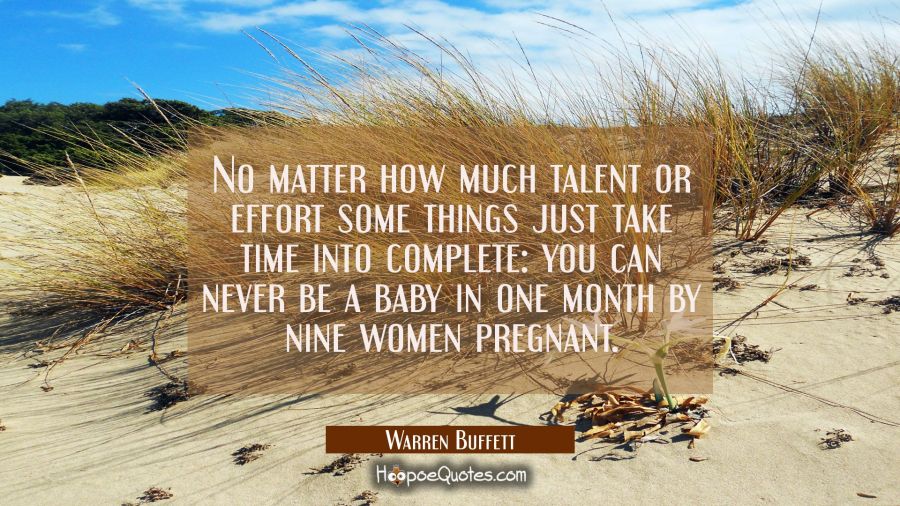 No matter how much talent or effort some things just take time into complete: you can never be a ba Warren Buffett Quotes
