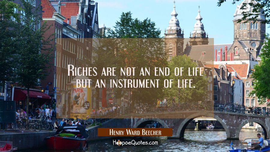 Riches are not an end of life but an instrument of life. Henry Ward Beecher Quotes