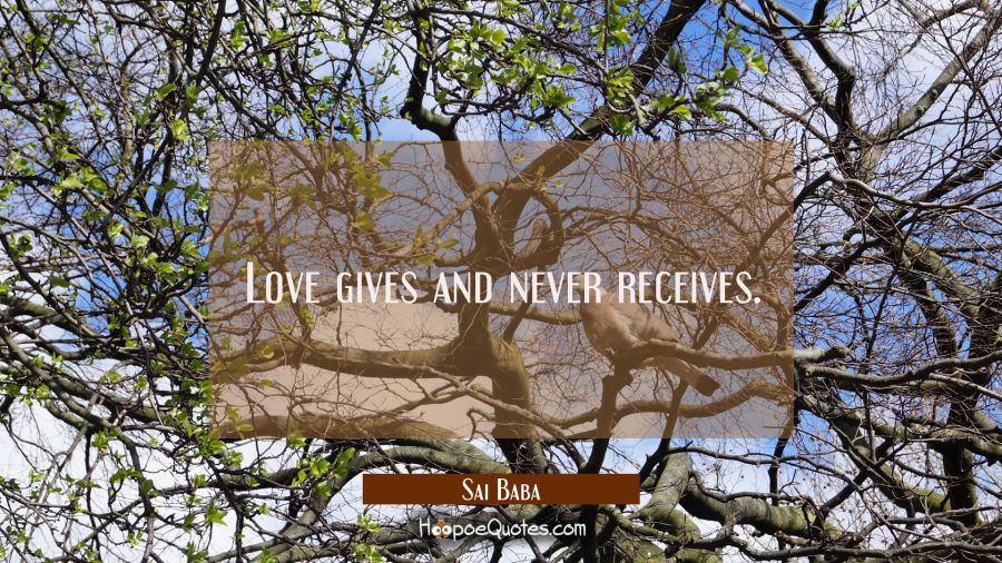 Love gives and never receives. Sai Baba Quotes