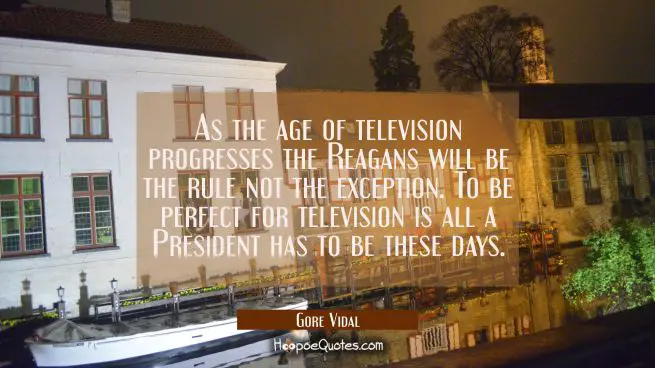 As the age of television progresses the Reagans will be the rule not the exception. To be perfect f