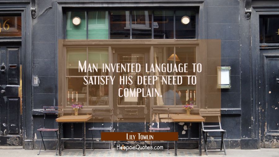 Man invented language to satisfy his deep need to complain. Lily Tomlin Quotes