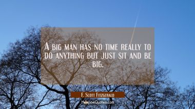 A big man has no time really to do anything but just sit and be big. F. Scott Fitzgerald Quotes