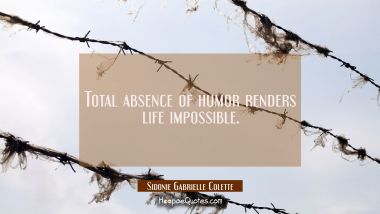 Total absence of humor renders life impossible. Sidonie Gabrielle Colette Quotes