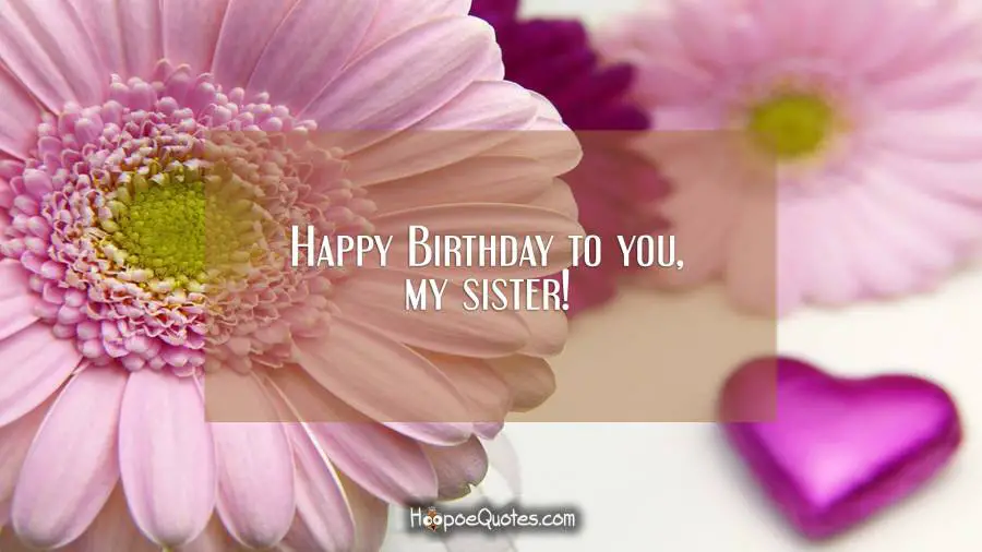 Happy Birthday to you, my sister! Birthday Quotes