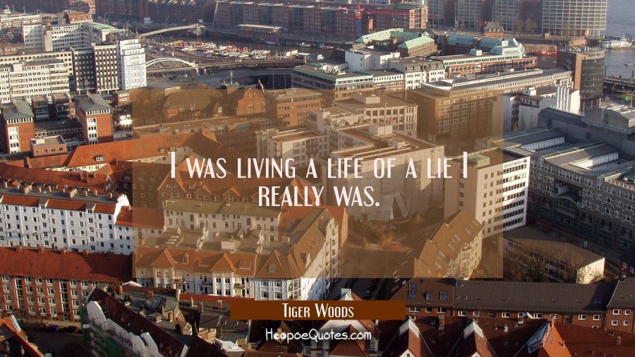 I was living a life of a lie I really was. Tiger Woods Quotes