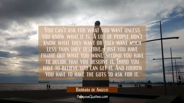 You can&#039;t ask for what you want unless you know what it is. A lot of people don&#039;t know what they wa Barbara de Angelis Quotes