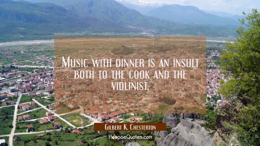 Music with dinner is an insult both to the cook and the violinist. Gilbert K. Chesterton Quotes