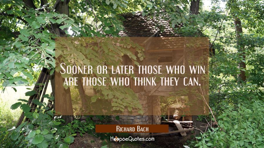 Sooner or later those who win are those who think they can. Richard Bach Quotes