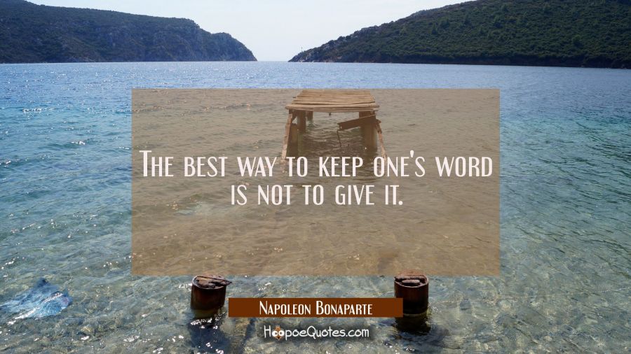 The best way to keep one's word is not to give it. Napoleon Bonaparte Quotes