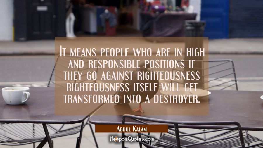 It means people who are in high and responsible positions if they go against righteousness righteou Abdul Kalam Quotes