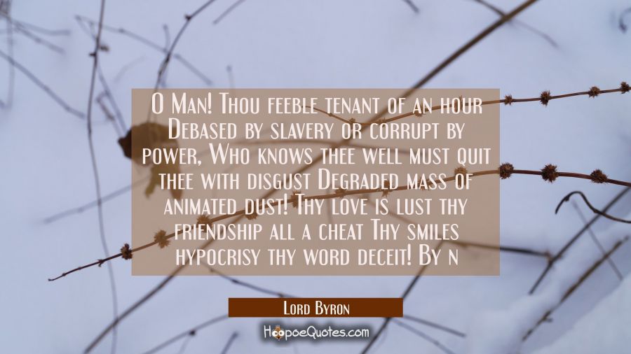 O Man! Thou feeble tenant of an hour Debased by slavery or corrupt by power, Who knows thee well mu Lord Byron Quotes