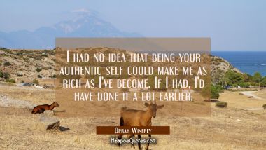 I had no idea that being your authentic self could make me as rich as I&#039;ve become. If I had I&#039;d hav Oprah Winfrey Quotes