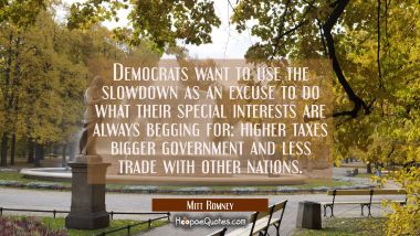 Democrats want to use the slowdown as an excuse to do what their special interests are always beggi