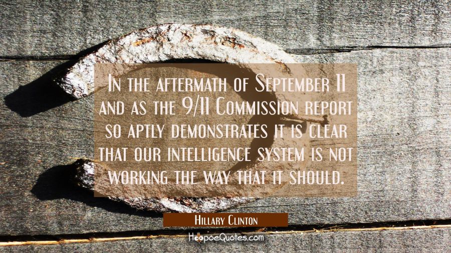 In the aftermath of September 11 and as the 9/11 Commission report so aptly demonstrates it is clea Hillary Clinton Quotes